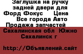 Заглушка на ручку задней двери для Форд Фокус 2 › Цена ­ 200 - Все города Авто » Продажа запчастей   . Сахалинская обл.,Южно-Сахалинск г.